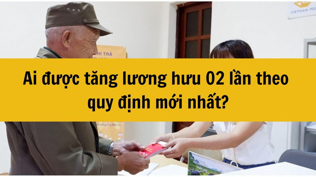 Ai được tăng lương hưu 02 lần từ 01/07/2024?