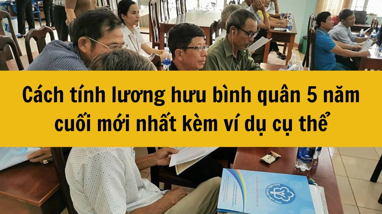 Cách tính lương hưu bình quân 5 năm cuối mới nhất 2025 kèm ví dụ cụ thể