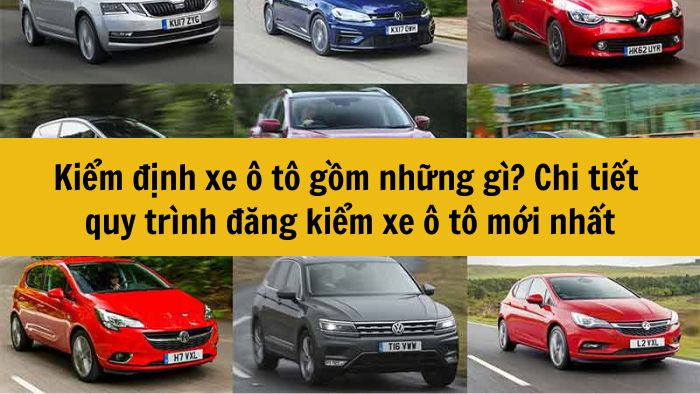 Kiểm định xe ô tô gồm những gì? Chi tiết quy trình đăng kiểm xe ô tô mới nhất 2025