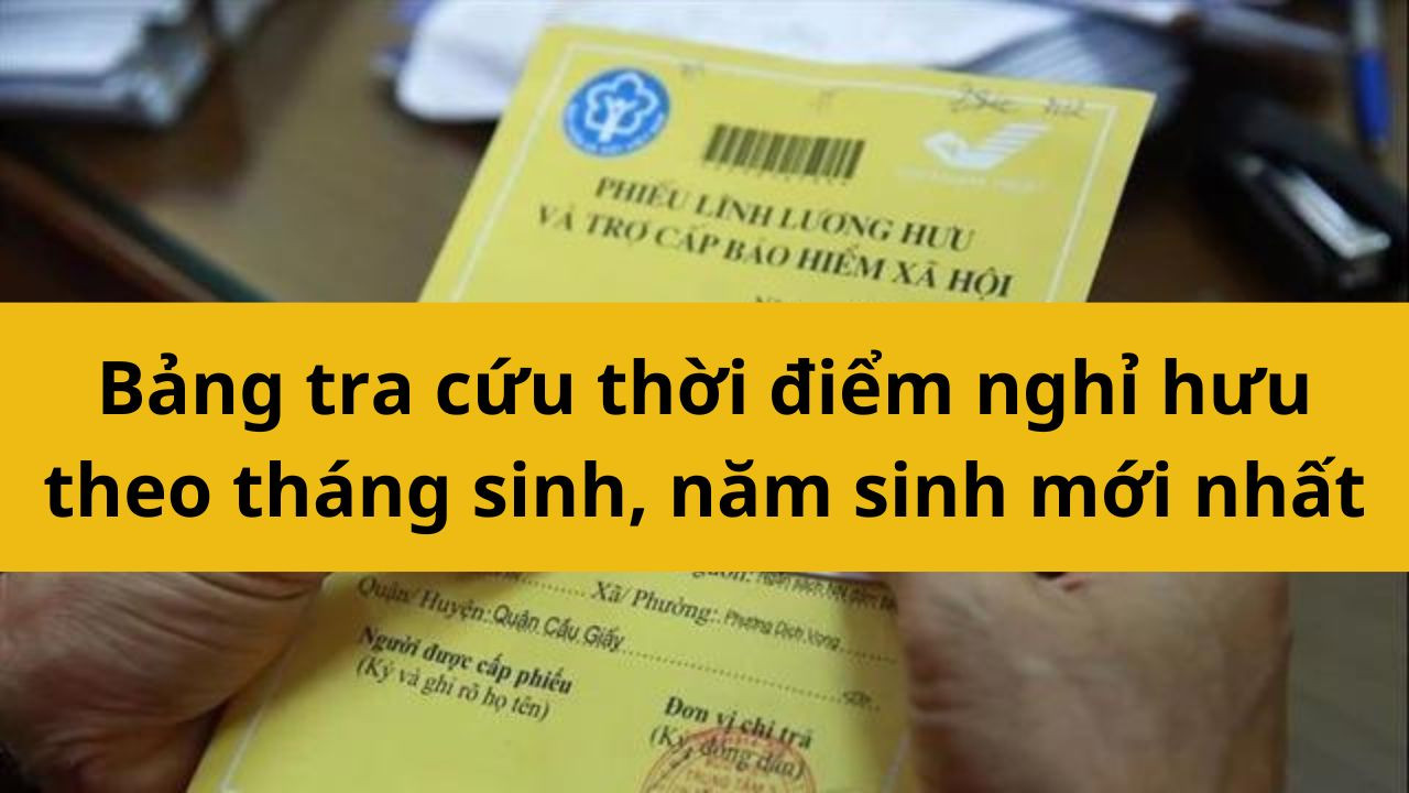 Bảng tra cứu thời điểm nghỉ hưu theo tháng sinh, năm sinh mới nhất 2025