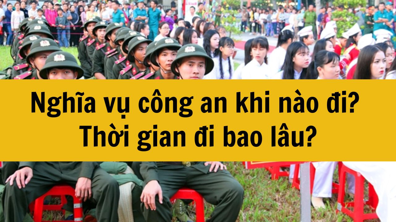 Nghĩa vụ công an khi nào phải đi? Thời gian đi bao lâu?