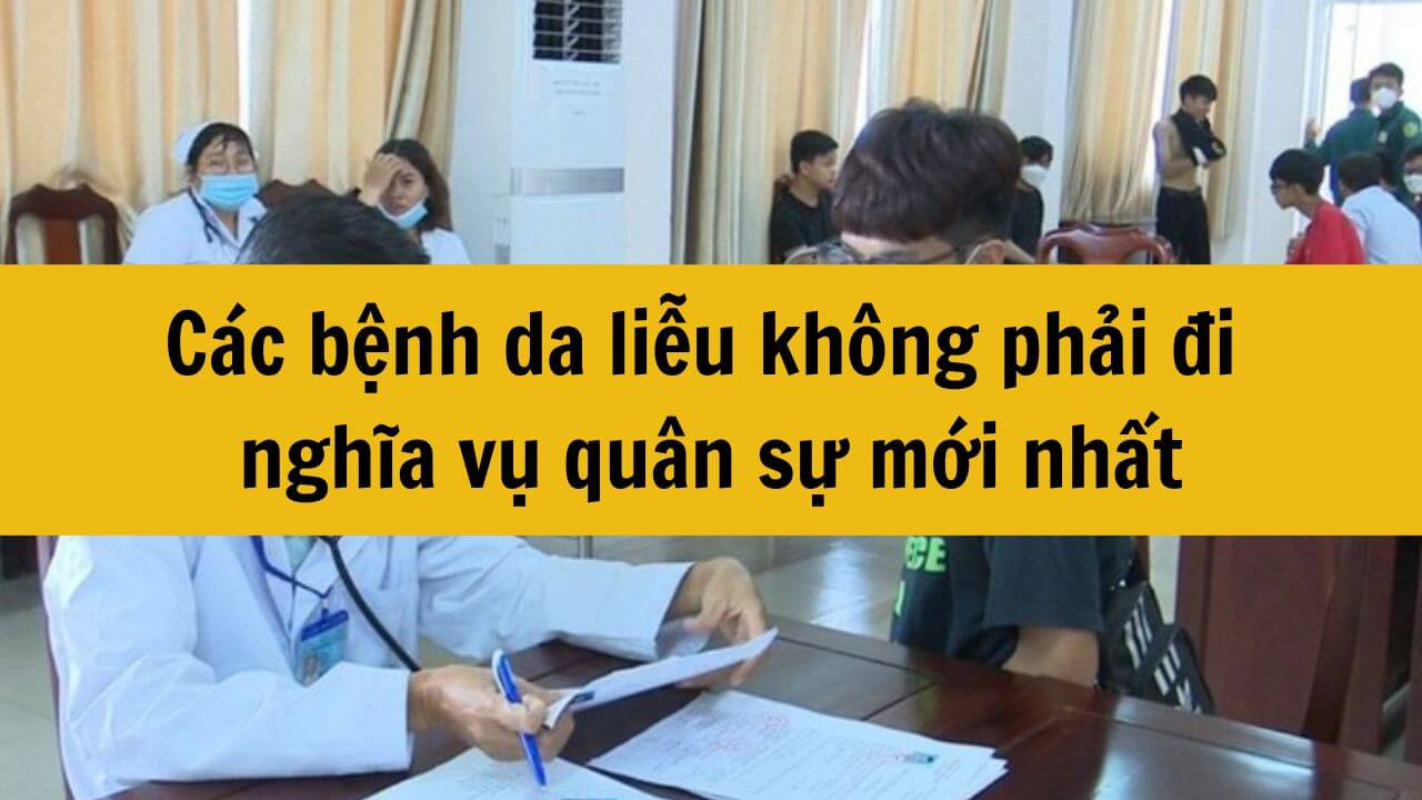 21 bệnh da liễu không phải đi nghĩa vụ quân sự 2025