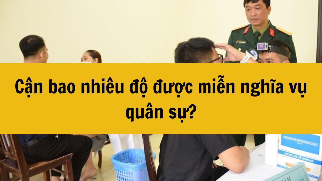 Cận bao nhiêu độ được miễn nghĩa vụ quân sự năm 2025?