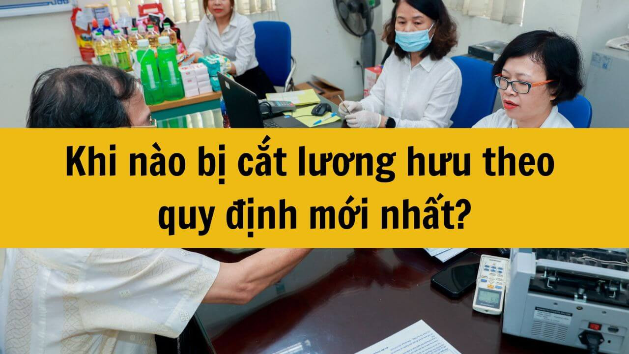 Khi nào bị cắt lương hưu theo quy định mới nhất 2025?