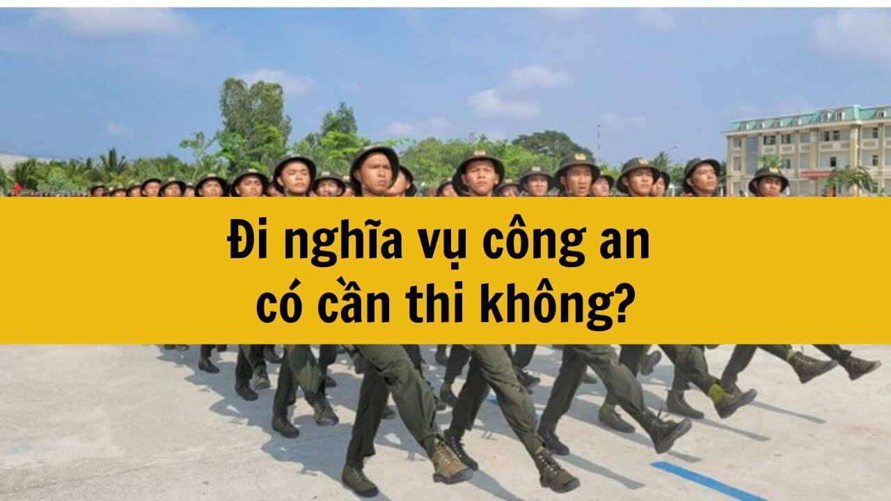 Đi nghĩa vụ công an có cần thi không?