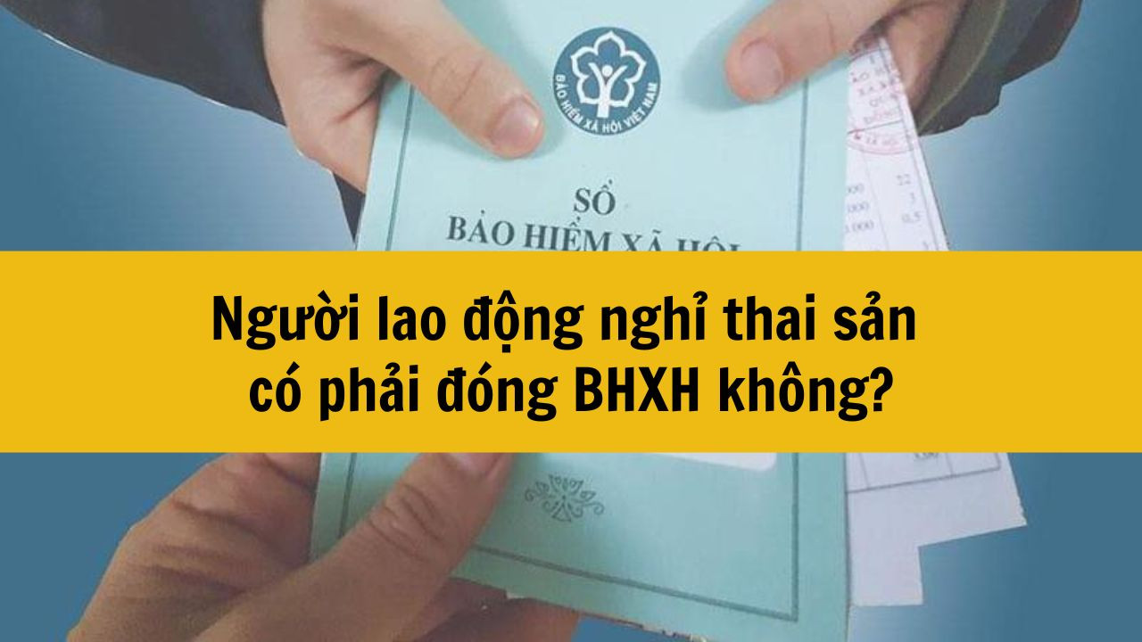 Người lao động nghỉ thai sản có phải đóng BHXH không?