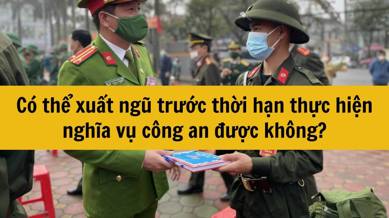 Có thể xuất ngũ trước thời hạn thực hiện nghĩa vụ công an được không? 