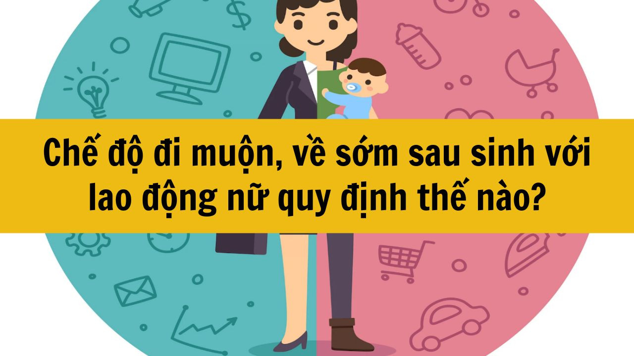 Chế độ đi muộn, về sớm sau sinh với lao động nữ quy định thế nào?