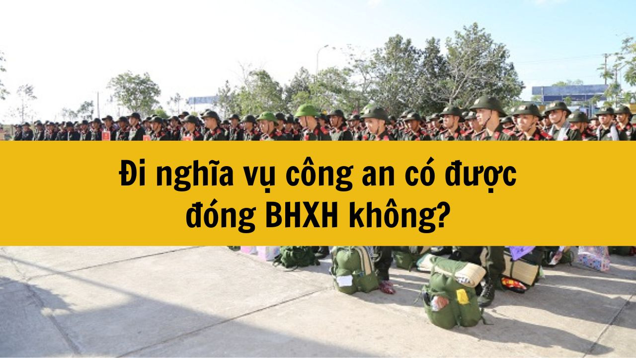 Đi nghĩa vụ công an có được đóng BHXH không?