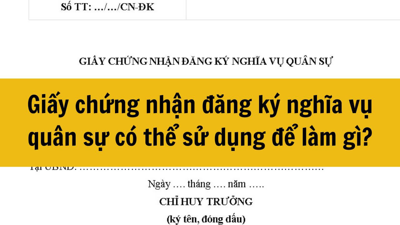 Giấy chứng nhận đăng ký nghĩa vụ quân sự có thể sử dụng để làm gì?