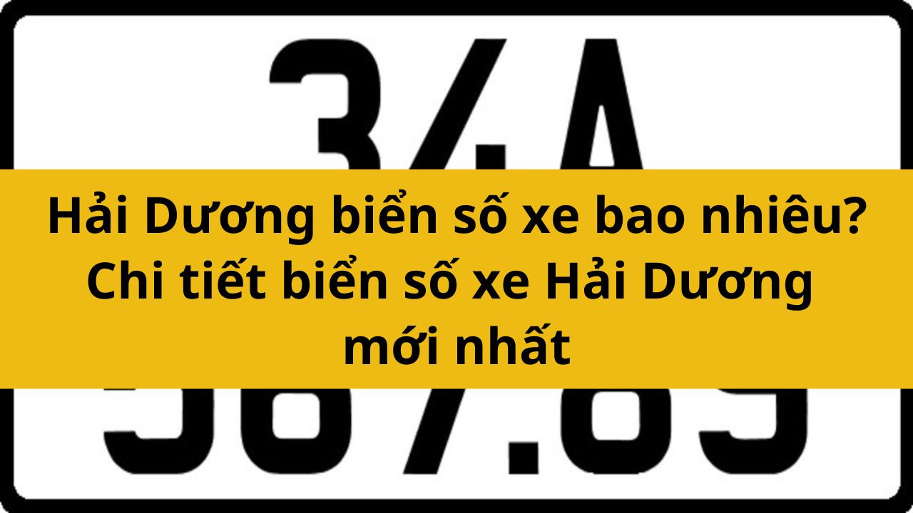 Hải Dương biển số xe bao nhiêu? Chi tiết biển số xe Hải Dương mới nhất