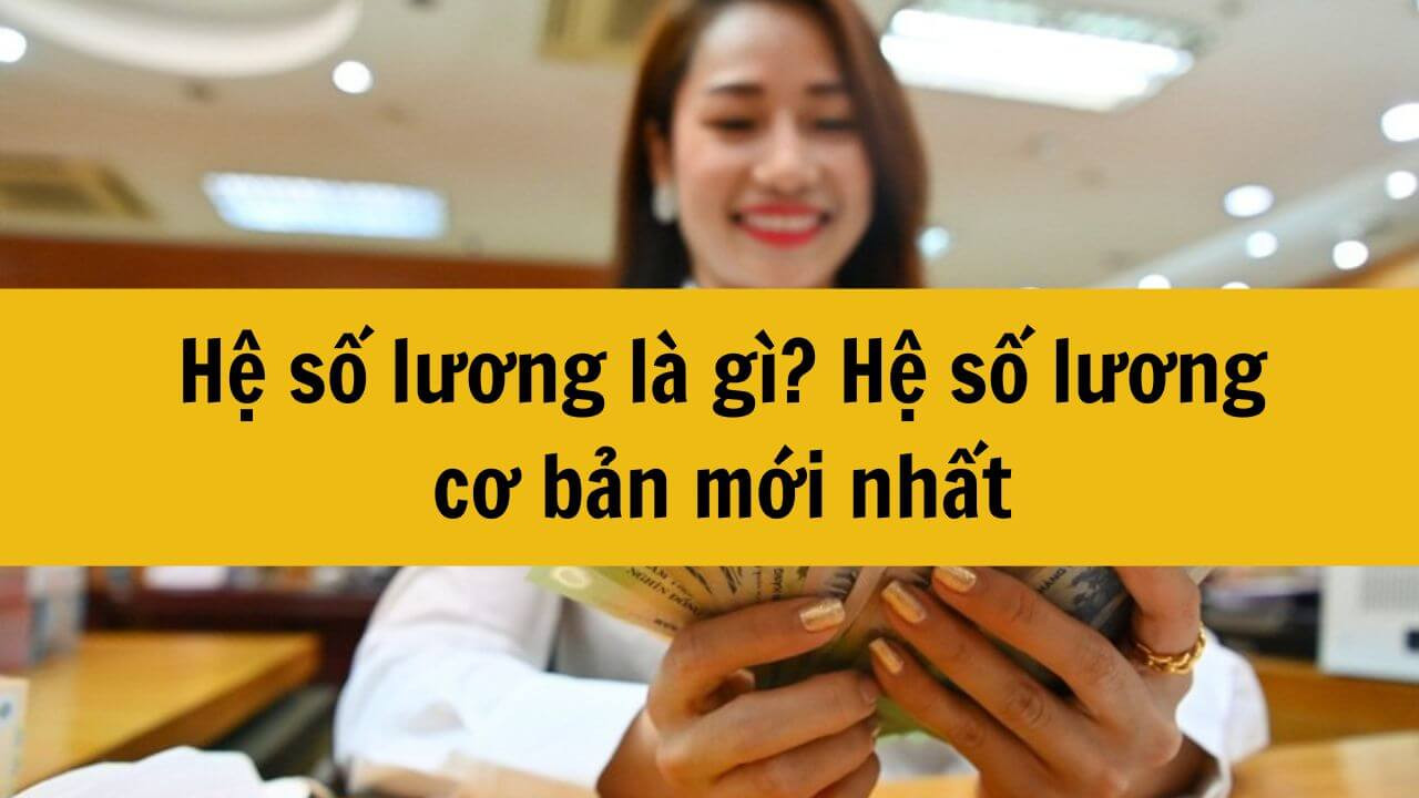 Hệ số lương là gì? Hệ số lương cơ bản mới nhất 2025