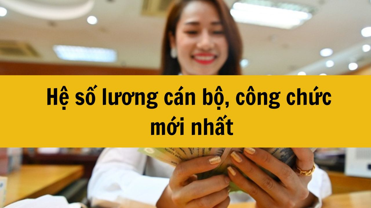 Hệ số lương cán bộ, công chức mới nhất 2025