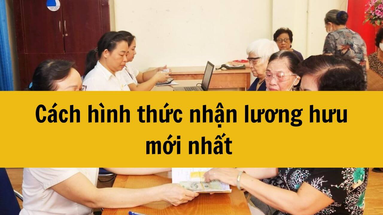 Cách hình thức nhận lương hưu mới nhất năm 2024