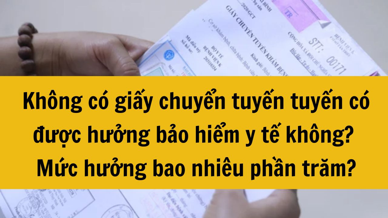 Năm 2025 không có giấy chuyển tuyến tuyến có được hưởng bảo hiểm y tế không? Mức hưởng bao nhiêu phần trăm?