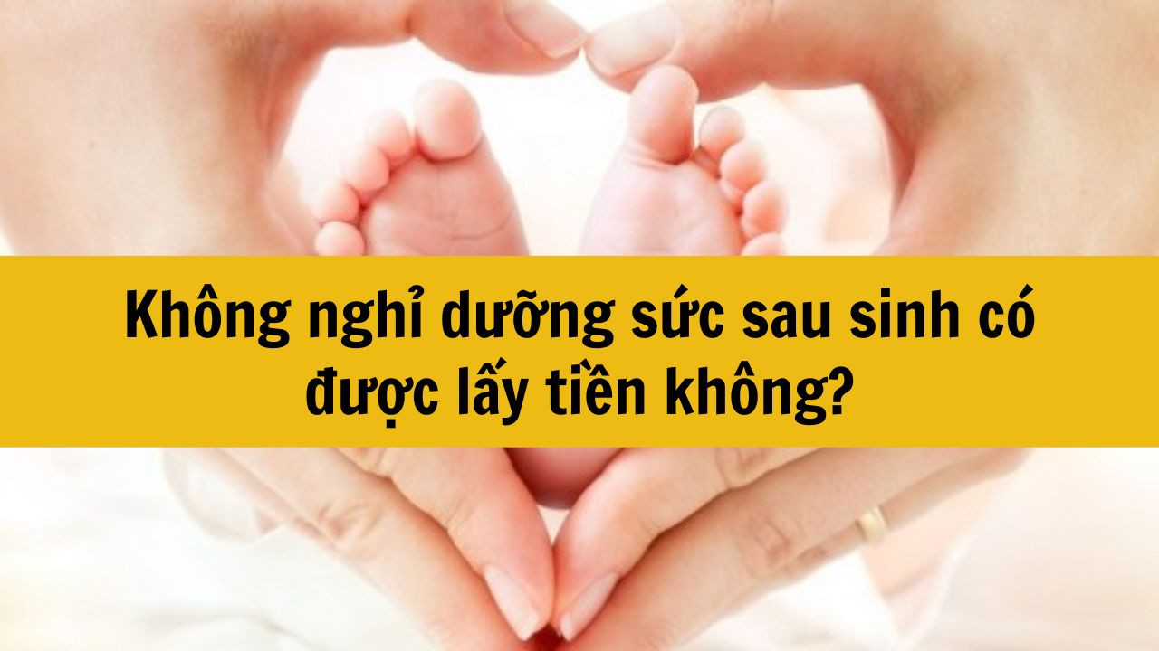 Không nghỉ dưỡng sức sau sinh có được lấy tiền không?