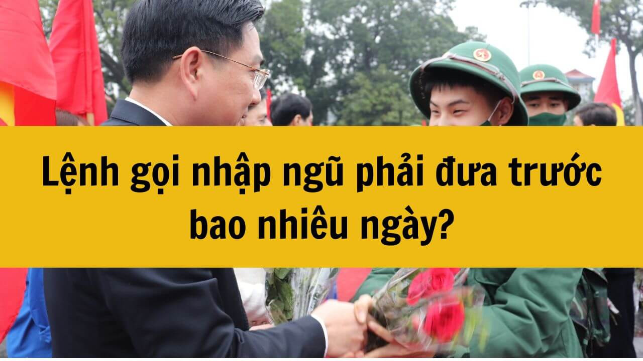 Lệnh gọi nhập ngũ phải đưa trước bao nhiêu ngày?