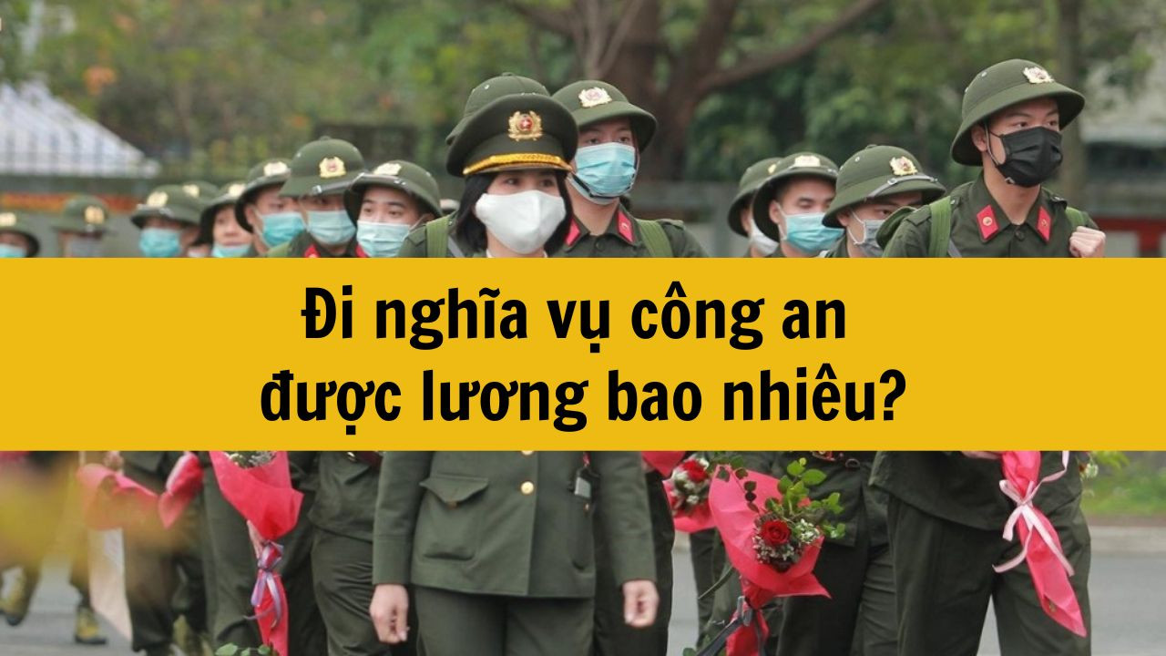 Đi nghĩa vụ công an được lương bao nhiêu?