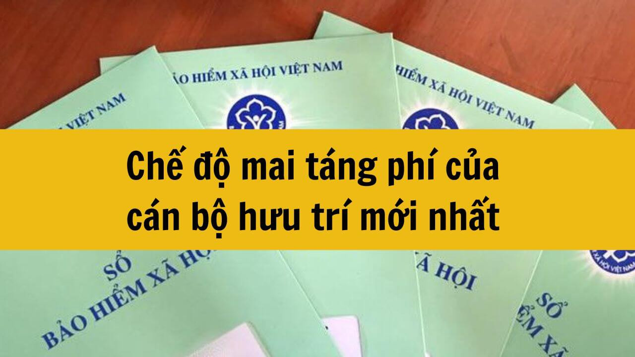 Chế độ mai táng phí của cán bộ hưu trí mới nhất 2025