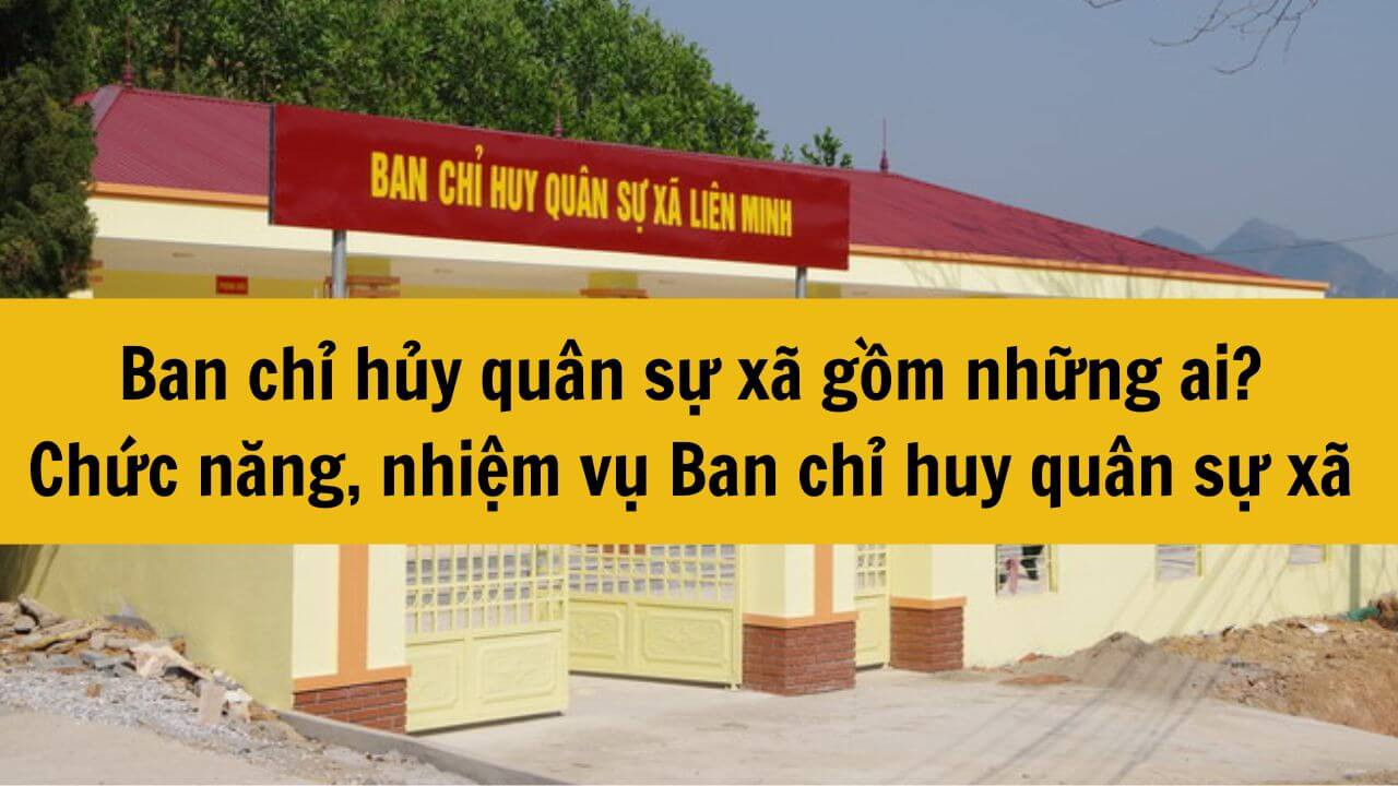 Ban Chỉ huy quân sự xã gồm những ai? Nhiệm vụ Ban chỉ huy quân sự xã