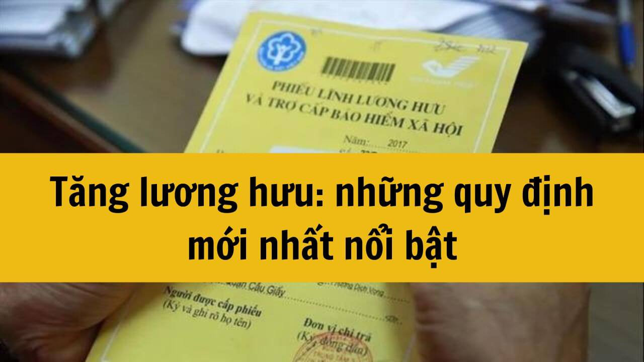 Tăng lương hưu năm 2024: những quy định mới nhất nổi bật