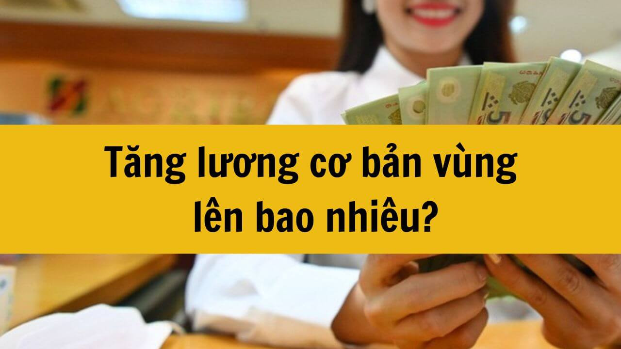 Tăng lương cơ bản vùng năm 2025 lên bao nhiêu?