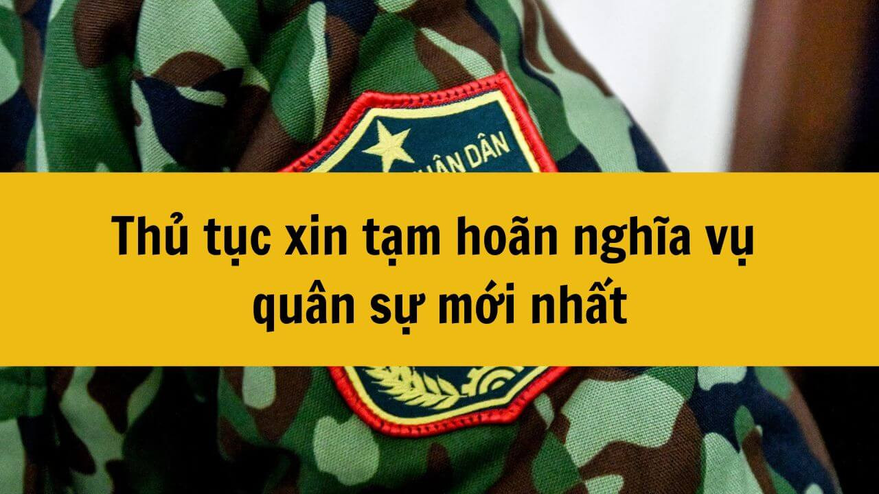 Thủ tục xin tạm hoãn nghĩa vụ quân sự mới nhất 2025