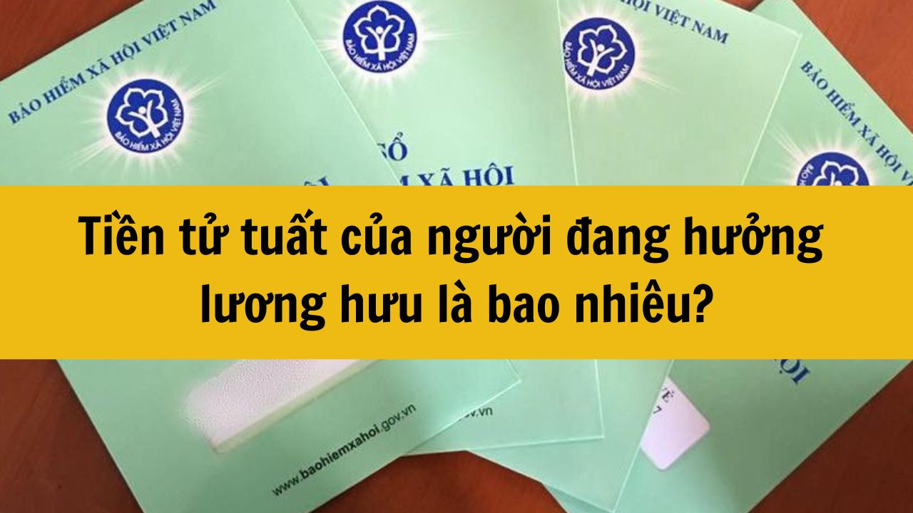 Năm 2025 tiền tử tuất của người đang hưởng lương hưu là bao nhiêu?