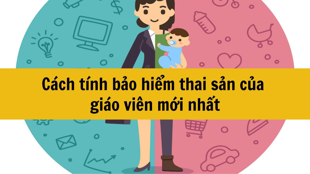 Cách tính bảo hiểm thai sản của giáo viên mới nhất 2025