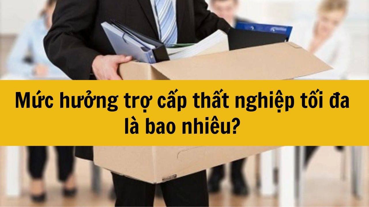 Mức hưởng trợ cấp thất nghiệp tối đa năm 2025 là bao nhiêu?