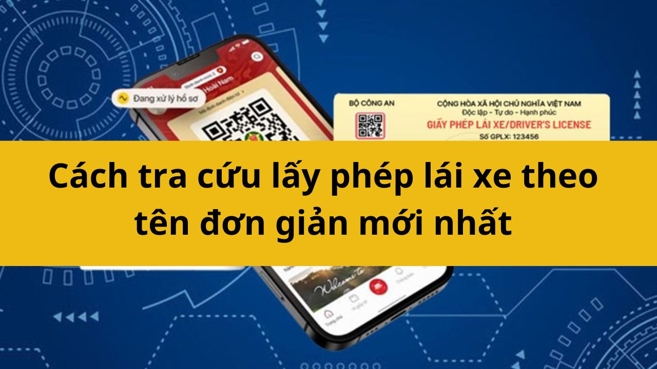 Cách tra cứu lấy phép lái xe theo tên đơn giản mới nhất 2025