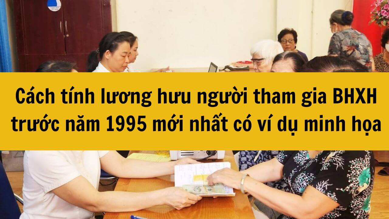 Cách tính lương hưu người tham gia BHXH trước năm 1995 mới nhất có ví dụ minh họa