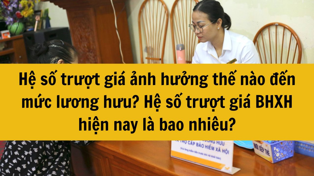 Hệ số trượt giá ảnh hưởng thế nào đến mức lương hưu? Năm 2025 hệ số trượt giá BHXH là bao nhiêu?