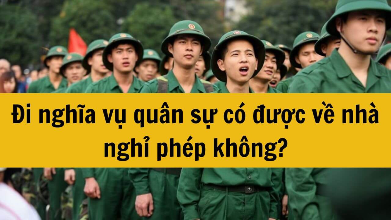 Năm 2025 đi nghĩa vụ quân sự có được về nhà nghỉ phép không?