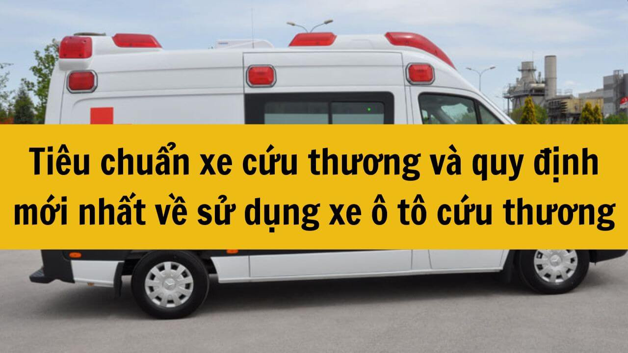 Tiêu chuẩn xe cứu thương và quy định mới nhất 2024 về sử dụng xe ô tô cứu thương