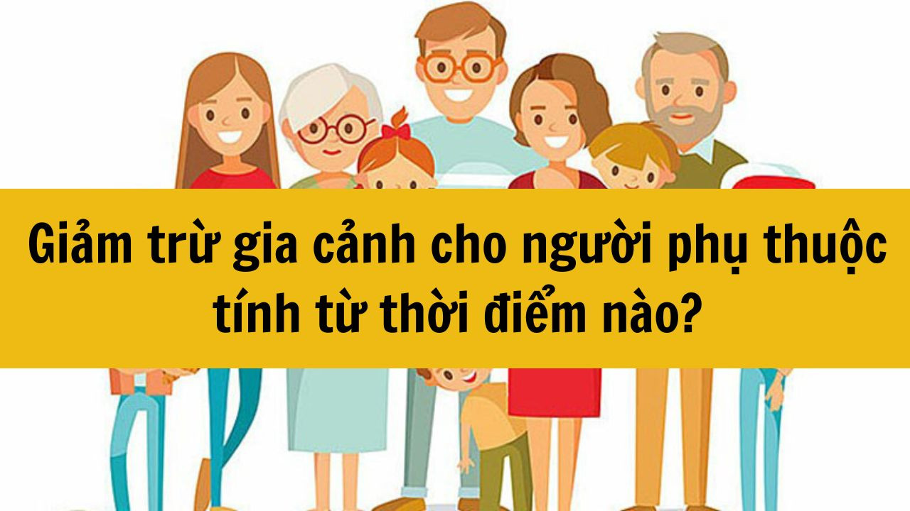Giảm trừ gia cảnh cho người phụ thuộc được t&iacute;nh từ khi n&agrave;o?