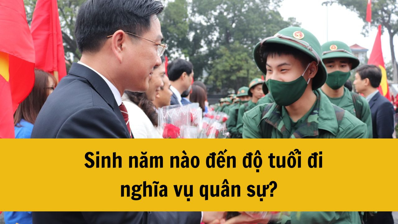 Năm 2025 sinh năm nào đến độ tuổi đi nghĩa vụ quân sự? Người sinh năm 1996, 1997, 1998, 1999, 2000 hết tuổi nghĩa vụ quân sự chưa?