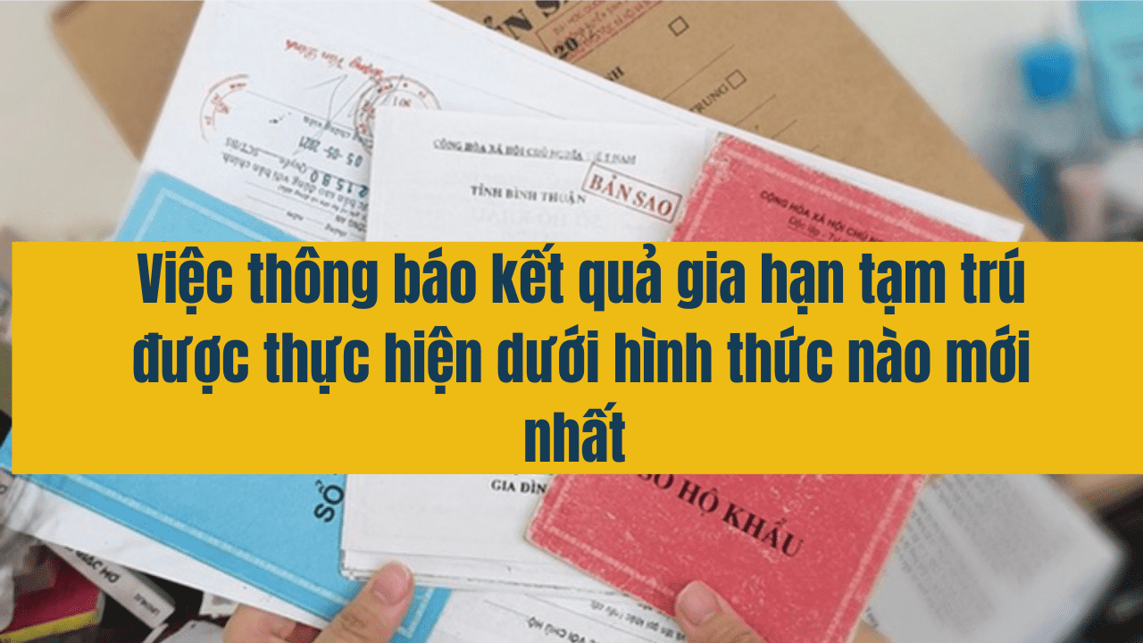 Việc thông báo kết quả gia hạn tạm trú được thực hiện dưới hình thức nào mới nhất năm 2025 