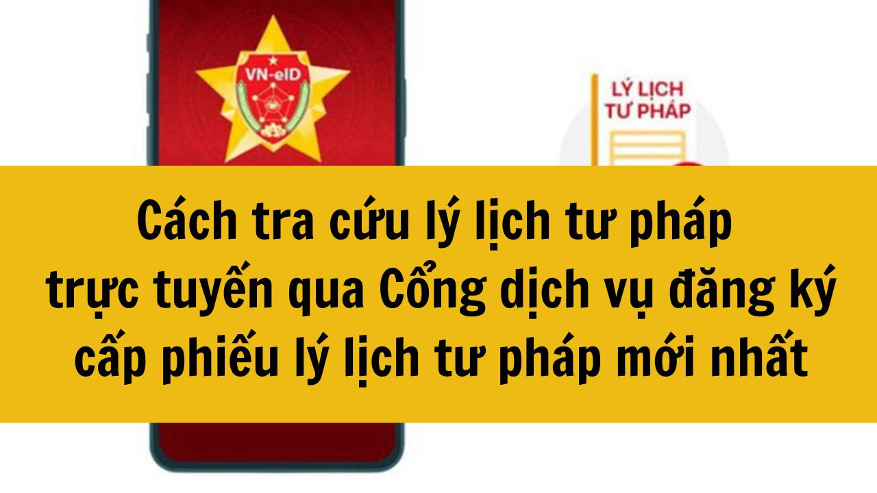 C&aacute;ch tra cứu l&yacute; lịch tư ph&aacute;p trực tuyến qua Cổng dịch vụ đăng k&yacute; cấp phiếu l&yacute; lịch tư ph&aacute;p mới nhất 2025