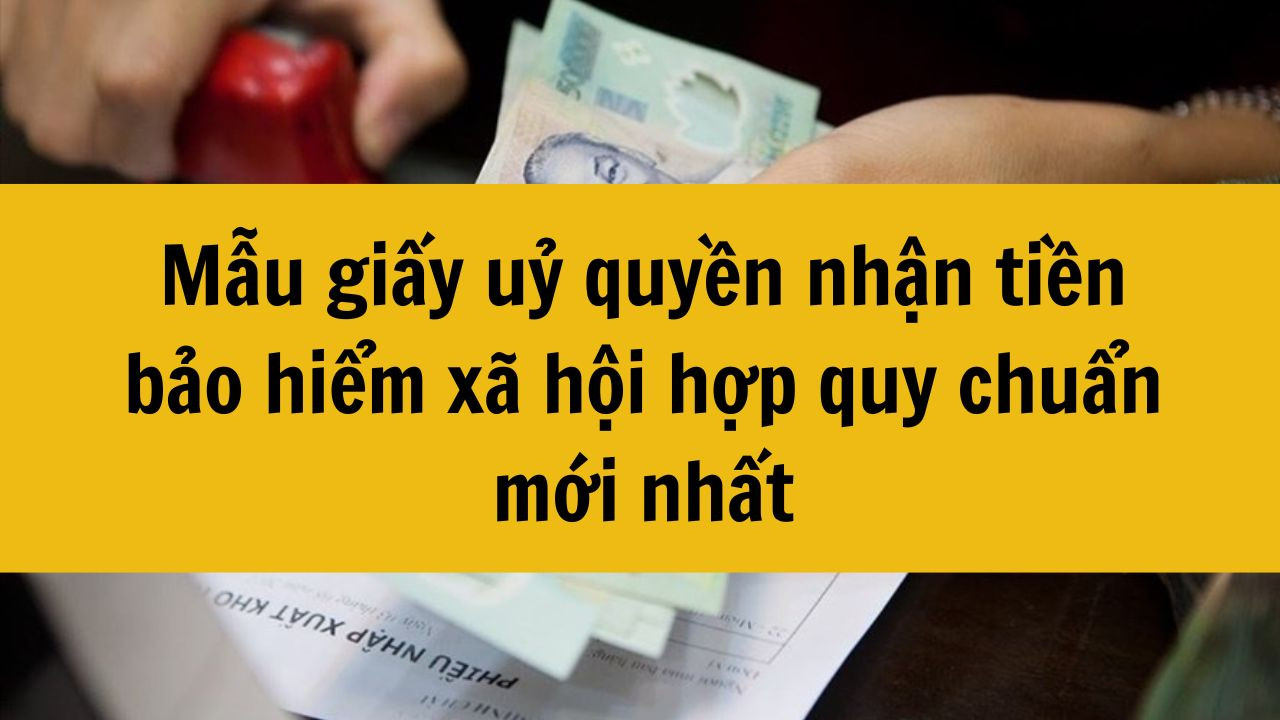 Mẫu giấy uỷ quyền nhận tiền bảo hiểm x&atilde; hội hợp quy chuẩn mới nhất 2025