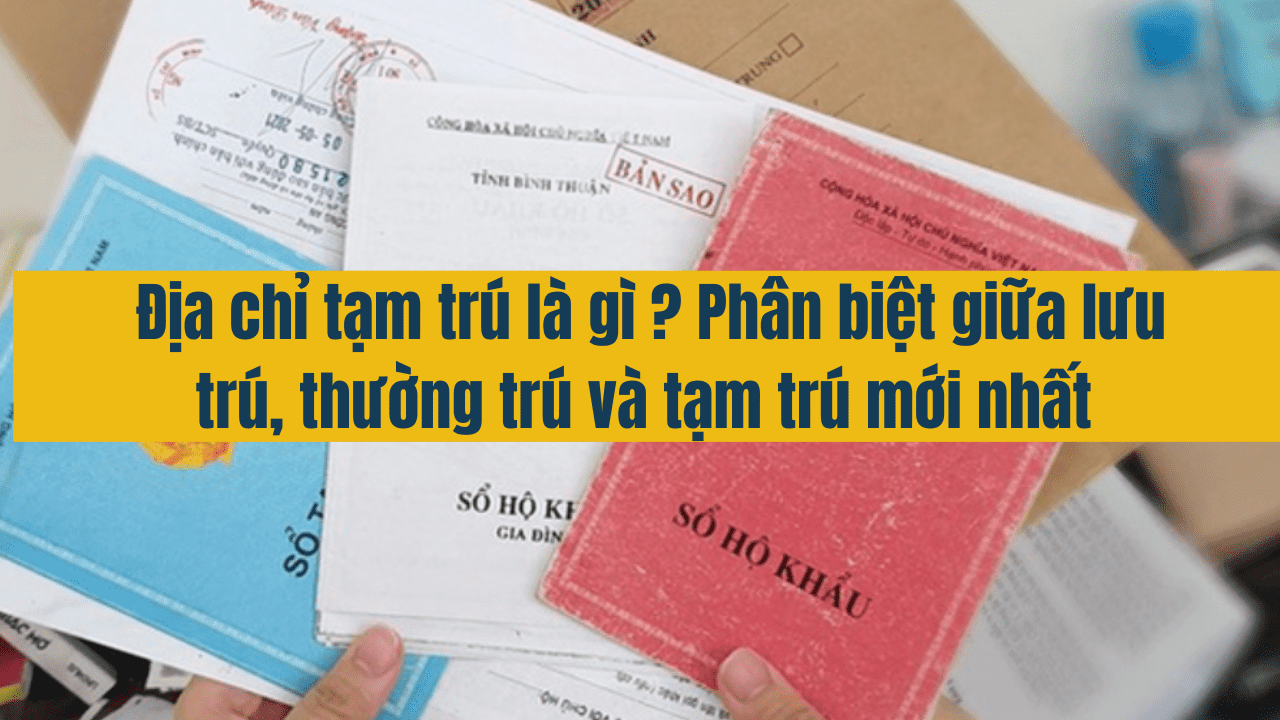 Địa chỉ tạm trú là gì? Phân biệt giữa lưu trú, thường trú và tạm trú mới nhất năm 2025