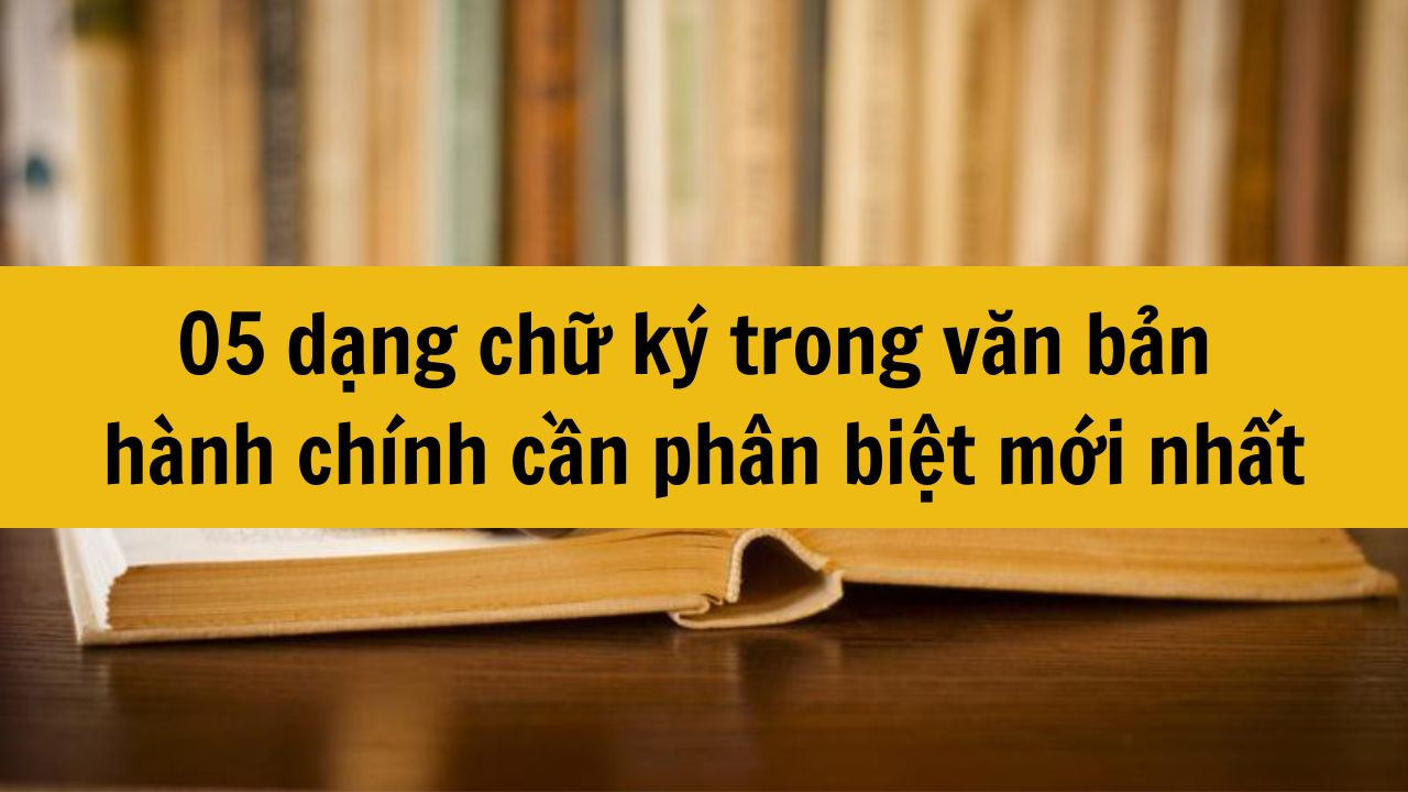 05 dạng chữ k&yacute; trong văn bản h&agrave;nh ch&iacute;nh cần ph&acirc;n biệt mới nhất 2025