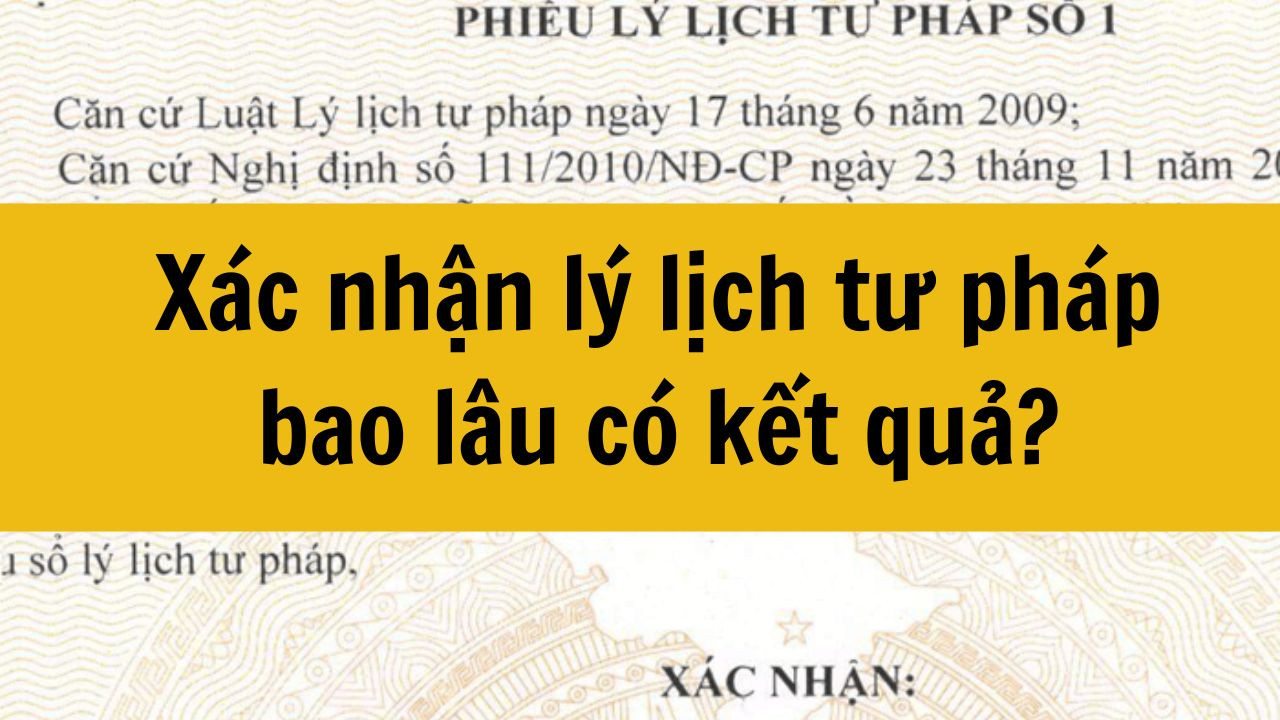 X&aacute;c nhận l&yacute; lịch tư ph&aacute;p bao l&acirc;u c&oacute; kết quả mới nhất 2025?