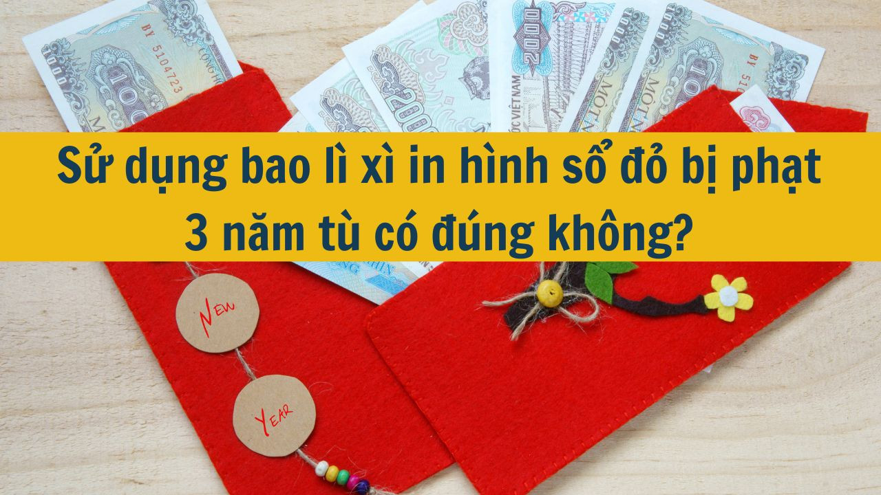 Sử dụng bao lì xì in hình sổ đỏ bị phạt 3 năm tù có đúng không? 