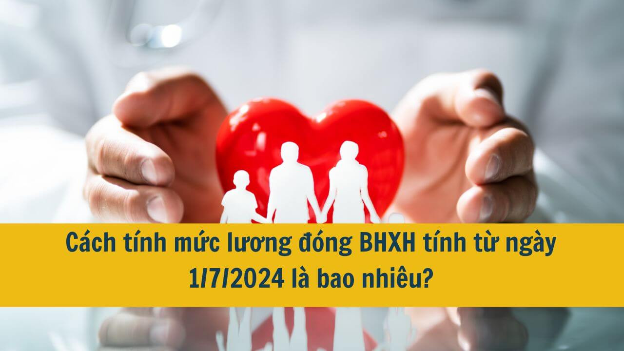 Cách tính mức lương đóng BHXH tính từ ngày 1/7/2024 là bao nhiêu?