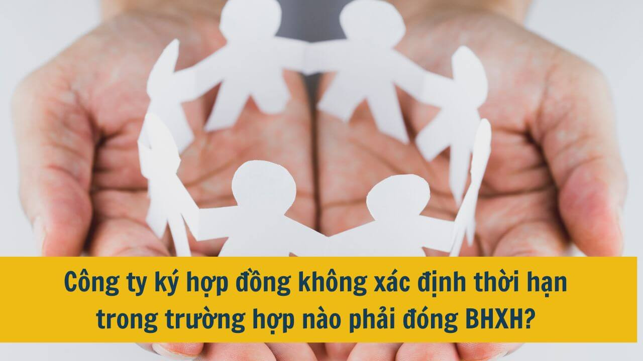 Công ty ký hợp đồng không xác định thời hạn trong trường hợp nào phải đóng BHXH?