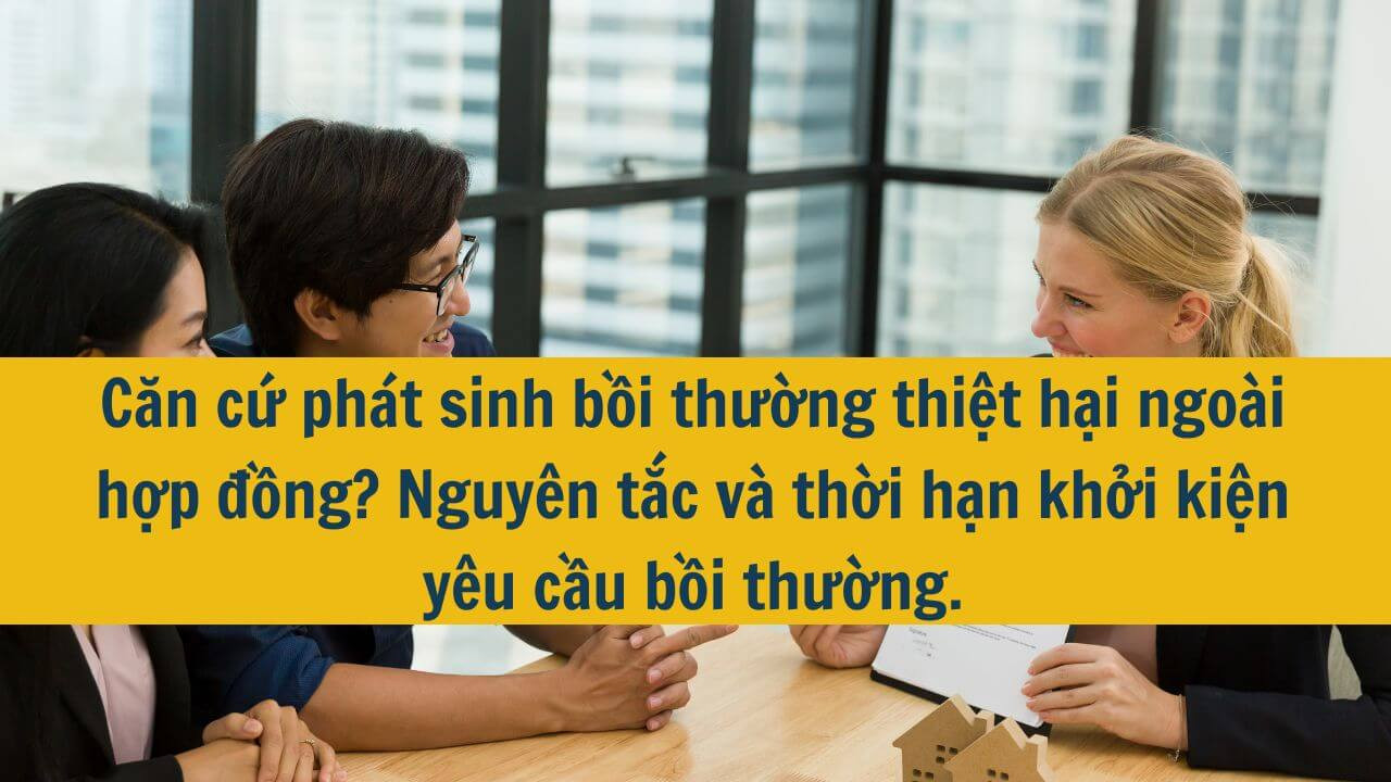 Căn cứ phát sinh bồi thường thiệt hại ngoài hợp đồng? Nguyên tắc và thời hạn khởi kiện yêu cầu bồi thường.