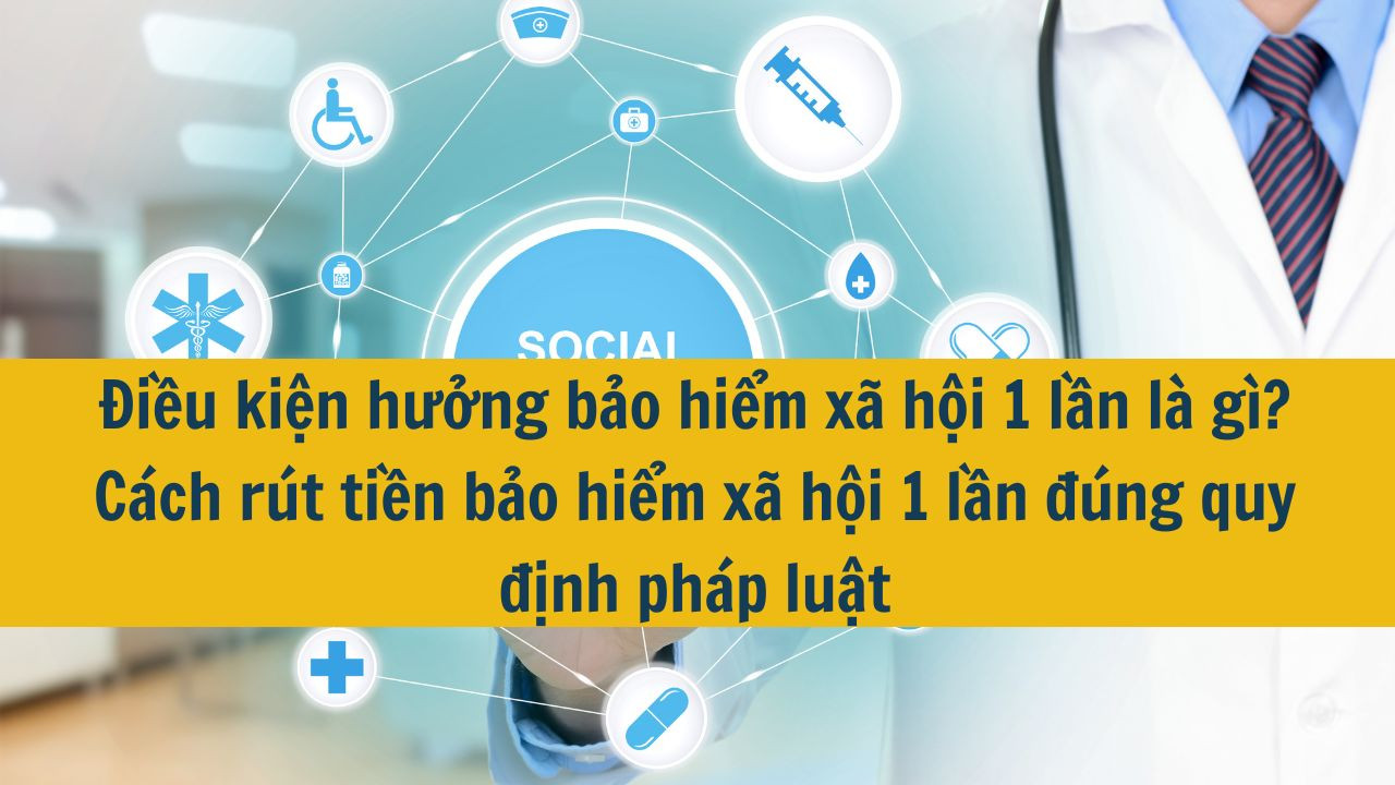 Điều kiện hưởng bảo hiểm xã hội 1 lần là gì? Cách rút tiền bảo hiểm xã hội 1 lần đúng quy định pháp luật