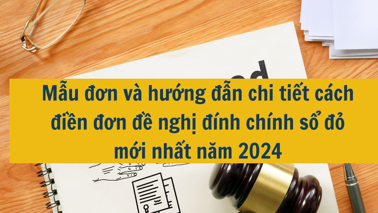 Mẫu đơn và hướng đẫn chi tiết cách điền đơn đề nghị đính chính sổ đỏ mới nhất năm 2024