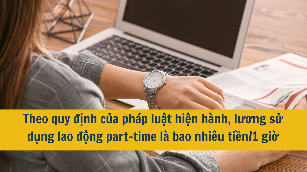 Theo quy định của pháp luật hiện hành, lương sử dụng lao động part-time là bao nhiêu tiền/1 giờ